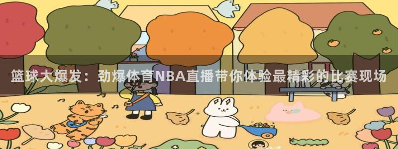 说球帝网页直播：篮球大爆发：劲爆体育NBA直播带你体验最精彩的比赛现场