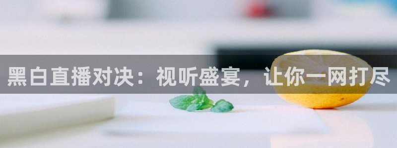 nba说球帝直播在线观看：黑白直播对决：视听盛宴，让你一网打尽