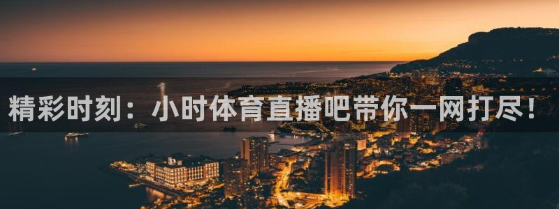说球帝24小时直播在线观看：精彩时刻：小时体育直播吧带你一网打尽！
