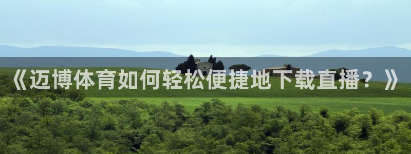 nba说球帝直播：《迈博体育如何轻松便捷地下载直播？》